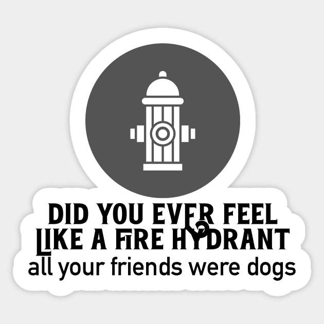 Did You Ever Feel Like A Fire Hydrant Sticker by nextneveldesign